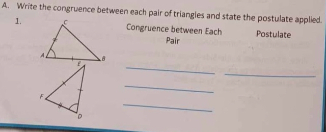 Write the congruence between each pair of triangles and state the postulate applied. 
1.Congruence between Each Postulate 
Pair 
_ 
_ 
_ 
_