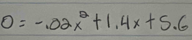 0=-.02x^2+1.4x+5.6