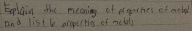 Explain the meaning of properties of mebal 
and list 6 properties of metals