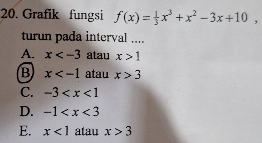 Grafik fungsi f(x)= 1/3 x^3+x^2-3x+10, 
turun pada interval ....
A. x atau x>1
B x atau x>3
C. -3
D. -1
E. x<1</tex> atau x>3