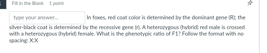 Fill in the Blank 1 point 
type your answer... In foxes, red coat color is determined by the dominant gene (R); the 
silver-black coat is determined by the recessive gene (r). A heterozygous (hybrid) red male is crossed 
with a heterozygous (hybrid) female. What is the phenotypic ratio of F1? Follow the format with no 
spacing: X:X