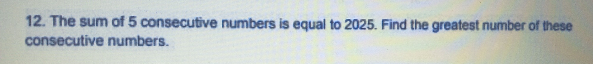 Solved: The sum of 5 consecutive numbers is equal to 2025. Find the ...