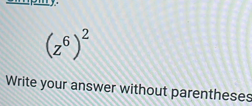 (z^6)^2
Write your answer without parentheses