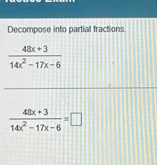 Decompose into partial fractions.
 (48x+3)/14x^2-17x-6 =□