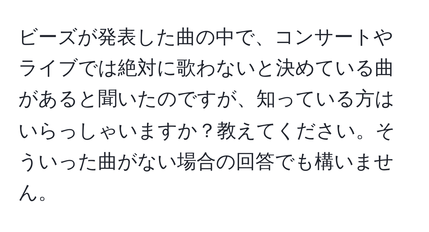 ビーズが発表した曲の中で、コンサートやライブでは絶対に歌わないと決めている曲があると聞いたのですが、知っている方はいらっしゃいますか？教えてください。そういった曲がない場合の回答でも構いません。