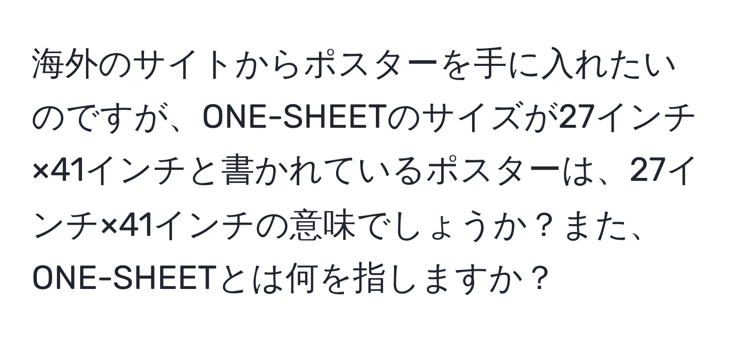 海外のサイトからポスターを手に入れたいのですが、ONE-SHEETのサイズが27インチ×41インチと書かれているポスターは、27インチ×41インチの意味でしょうか？また、ONE-SHEETとは何を指しますか？