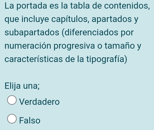 La portada es la tabla de contenidos,
que incluye capítulos, apartados y
subapartados (diferenciados por
numeración progresiva o tamaño y
características de la tipografía)
Elija una;
Verdadero
Falso