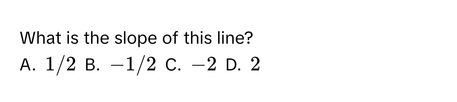 What is the slope of this line?
A. $1/2$ B. $-1/2$ C. $-2$ D. $2$