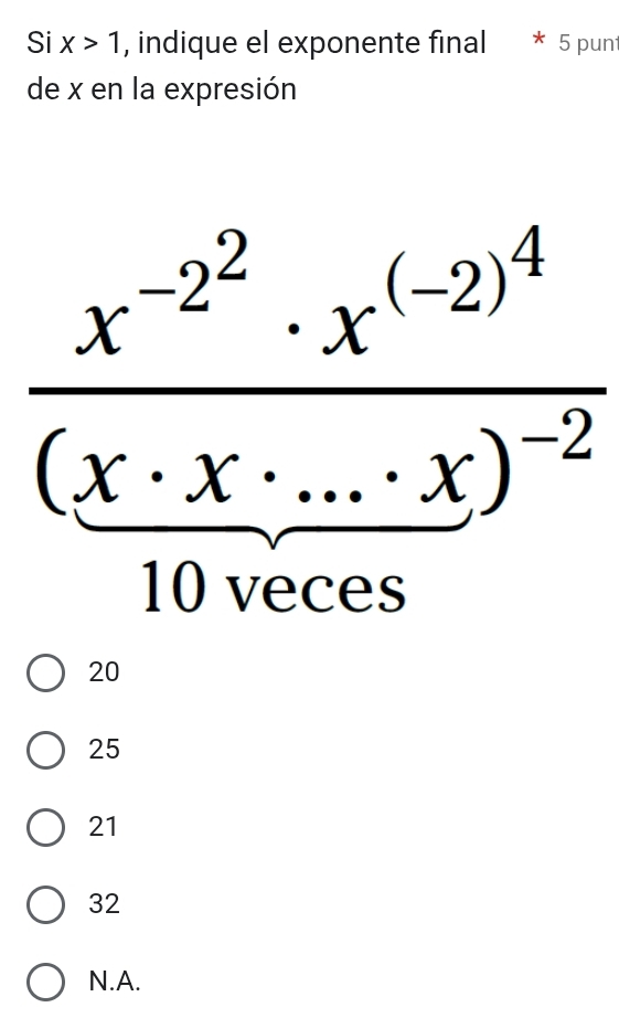 Si x>1 , indique el exponente final 5 punt
de x en la expresión
frac x^(-2^2)· x^((-2)^4)(x· x· ...· x)^-2
20
25
21
32
N. A.