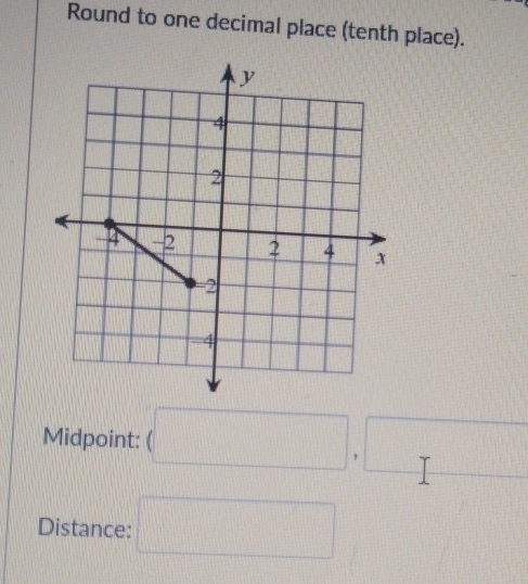 Round to one decimal place (tenth place). 
Midpoint: (□ ,□
Distance: □