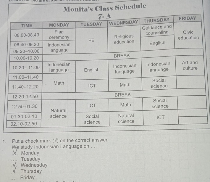 Monita’s Class Schedule
1. Put a check mark (√) on the correct answer.
We study Indonesian Language on ....
V. Monday
Tuesday
Wednesday
N. Thursday
Friday