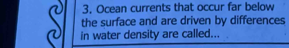 Ocean currents that occur far below 
the surface and are driven by differences 
in water density are called...