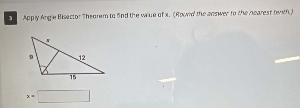 Apply Angle Bisector Theorem to find the value of x. (Round the answer to the nearest tenth.)
x=□