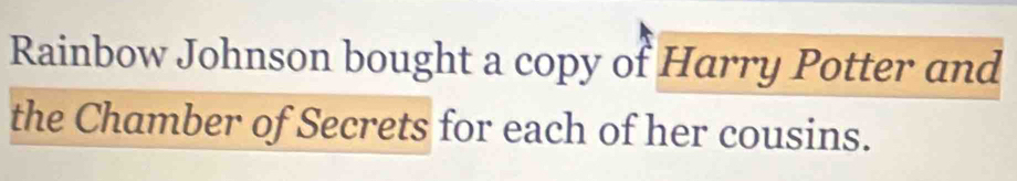 Rainbow Johnson bought a copy of Harry Potter and 
the Chamber of Secrets for each of her cousins.