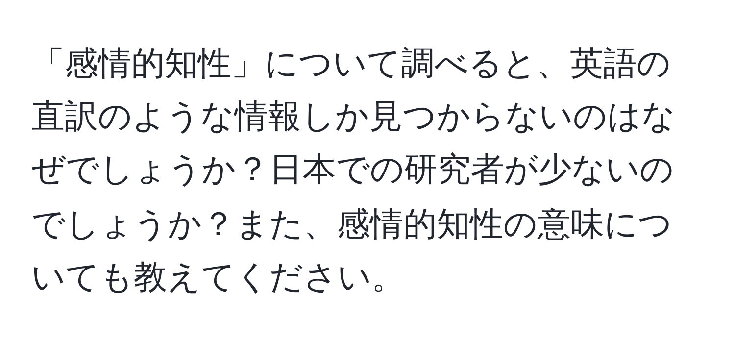 「感情的知性」について調べると、英語の直訳のような情報しか見つからないのはなぜでしょうか？日本での研究者が少ないのでしょうか？また、感情的知性の意味についても教えてください。