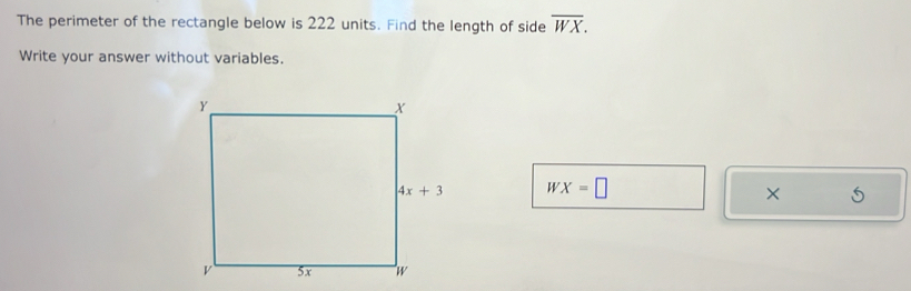 The perimeter of the rectangle below is 222 units. Find the length of side overline WX.
Write your answer without variables.
WX=□
× 5