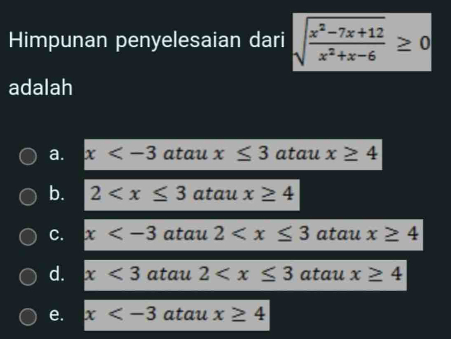 Himpunan penyelesaian dari sqrt(frac x^2-7x+12)x^2+x-6≥ 0
adalah
a. x atau x≤ 3 atau x≥ 4
b. 2 atau x≥ 4
C. x atau 2 atau x≥ 4
d. x<3</tex> atau 2 atau x≥ 4
e. x atau x≥ 4