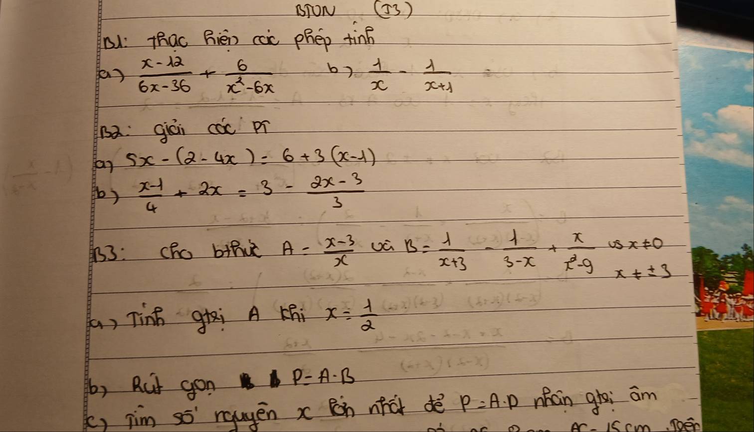 BTON (53) 
D1: Thao Rièn cac phep tinh
 (x-12)/6x-36 + 6/x^2-6x  by  1/x - 1/x+1 =
Ba: qiái các pí 
far 5x-(2-4x)=6+3(x-1)
()  (x-1)/4 +2x=3- (2x-3)/3 
B3: cho bthie A= (x-3)/x  B= 1/x+3 - 1/3-x + x/x^2-9 x!= 0
(a, Tinh gai A Khi x= 1/2 
b, Rut gon
P=A· B
k, jim ss' rqugēn x Ràn nhú dè P=A· D mhán ghei am