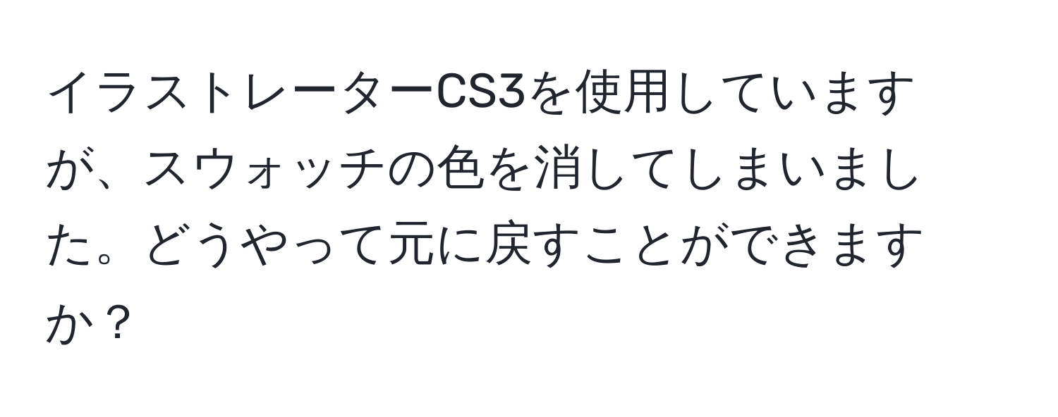 イラストレーターCS3を使用していますが、スウォッチの色を消してしまいました。どうやって元に戻すことができますか？