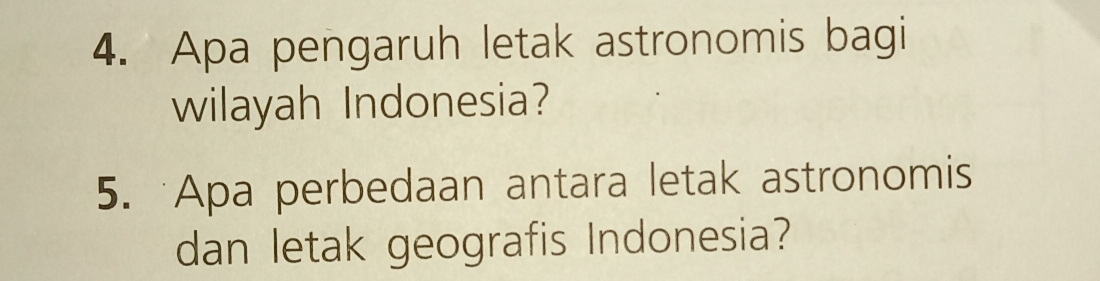 Apa pengaruh letak astronomis bagi 
wilayah Indonesia? 
5. Apa perbedaan antara letak astronomis 
dan letak geografis Indonesia?