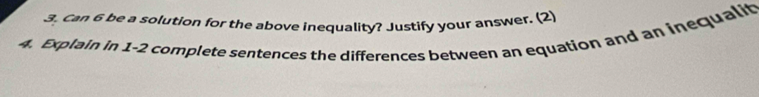 Can 6 be a solution for the above inequality? Justify your answer. (2) 
4. Explain in 1-2 complete sentences the differences between an equation and an inequalit