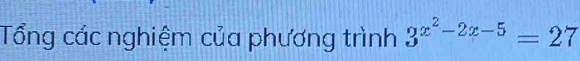 Tổng các nghiệm của phương trình 3^(x^2)-2x-5=27