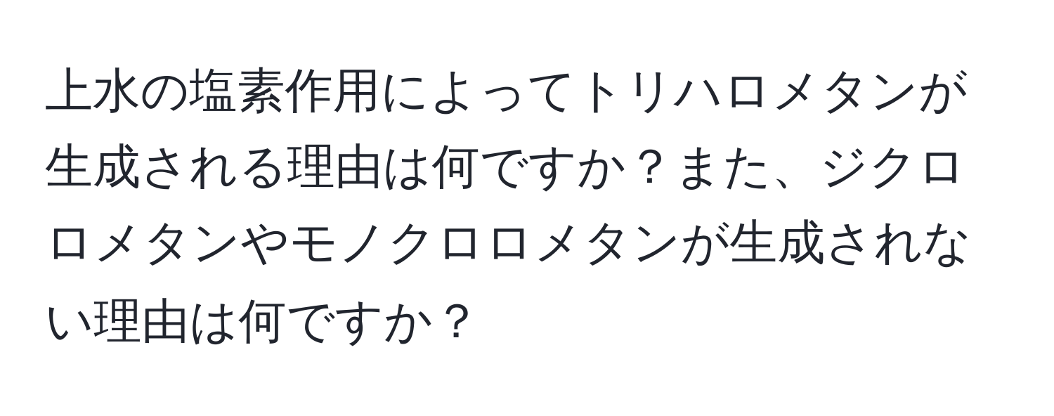 上水の塩素作用によってトリハロメタンが生成される理由は何ですか？また、ジクロロメタンやモノクロロメタンが生成されない理由は何ですか？