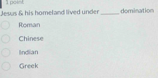 Jesus & his homeland lived under _domination
Roman
Chinese
Indian
Greek