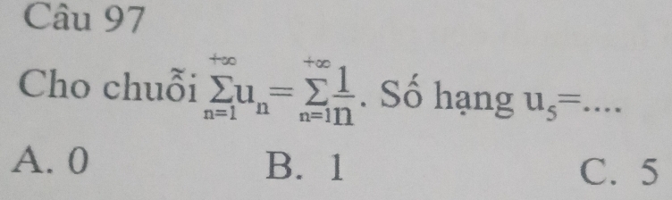 Cho chuỗi sumlimits _(n=1)^(+∈fty)u_n=sumlimits _(n=1)^(+∈fty) 1/n . Số hạng u_5= _
A. 0 B. 1 C. 5