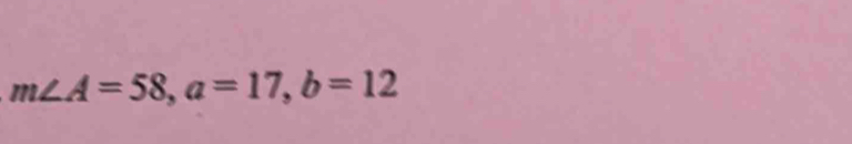 m∠ A=58, a=17, b=12