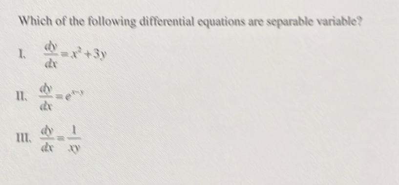 Which of the following differential equations are separable variable?
I、  dy/dx =x^2+3y
II、  dy/dx =e^(x-y)
III、  dy/dx = 1/xy 