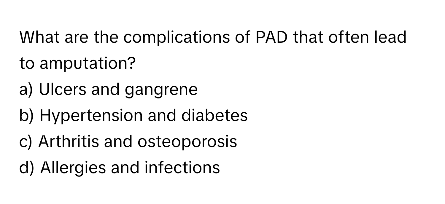 What are the complications of PAD that often lead to amputation?

a) Ulcers and gangrene
b) Hypertension and diabetes
c) Arthritis and osteoporosis
d) Allergies and infections