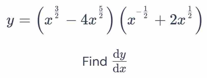 y=(x^(frac 3)2-4x^(frac 5)2)(x^(-frac 1)2+2x^(frac 1)2)
Find  dy/dx 