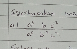 Segerhanakan kepo 
a)  (a^3bc^(-2))/a^5b^(-2)c^2 =
Solor