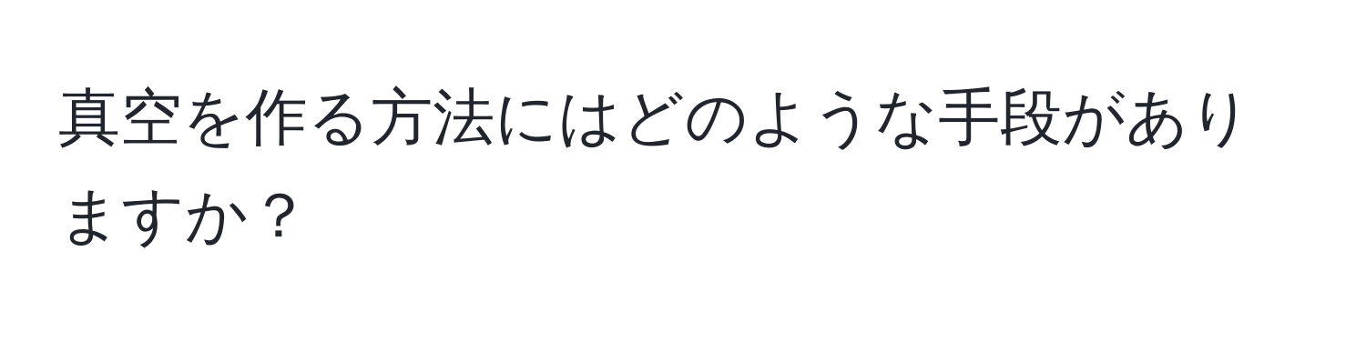 真空を作る方法にはどのような手段がありますか？