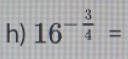 16^(-frac 3)4=