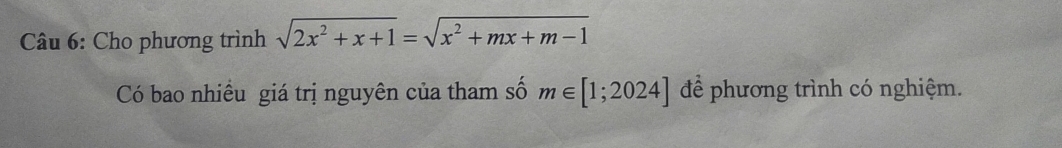 Cho phương trình sqrt(2x^2+x+1)=sqrt(x^2+mx+m-1)
Có bao nhiều giá trị nguyên của tham số m∈ [1;2024] để phương trình có nghiệm.