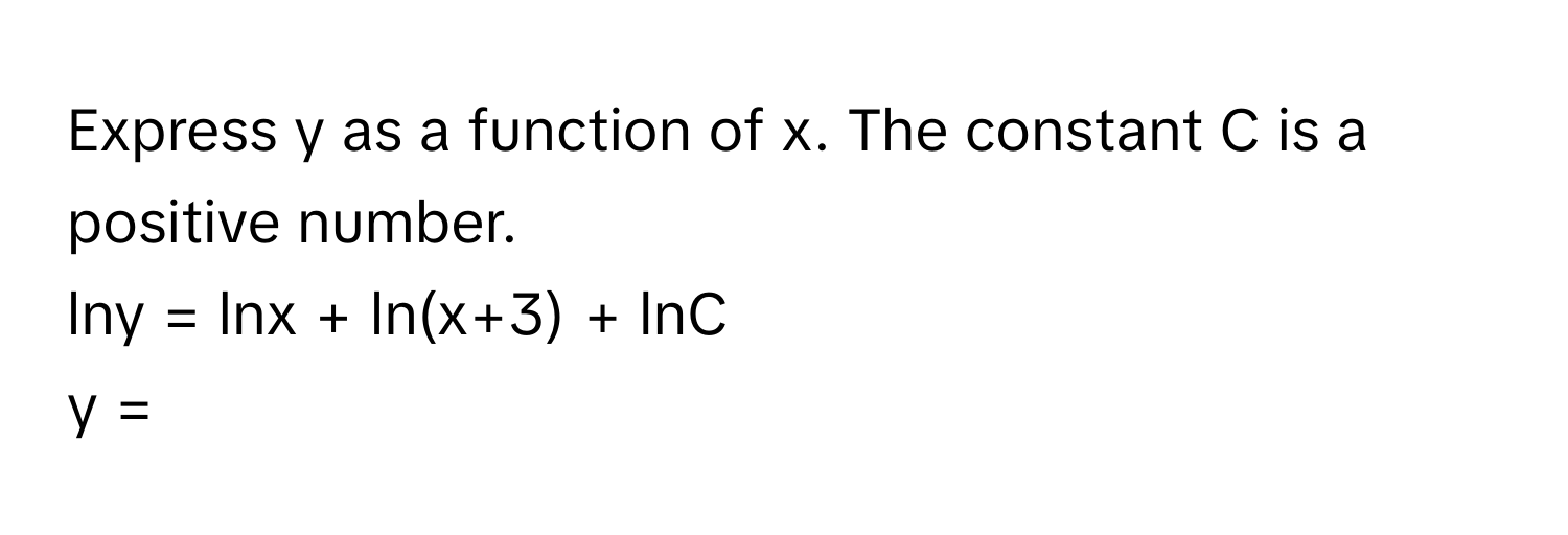 Express y as a function of x. The constant C is a positive number. 
lny = lnx + ln(x+3) + lnC
y =