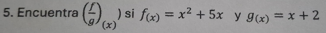 ) si f_(x)=x^2+5x y g_(x)=x+2
5. Encuentra ( f/g ) (x)