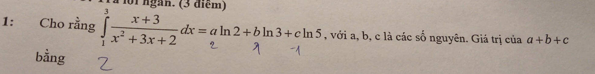 ngàn. (3 điểm) 
1: Cho rằng 1x²+3x+2αx=aln2+qln3+cln5 , với a, b, c là các số nguyên. Giá trị của a+b+c
bằng