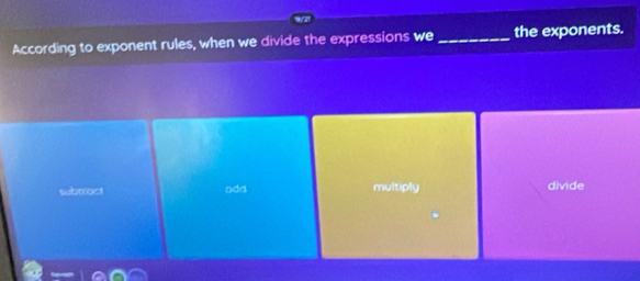 According to exponent rules, when we divide the expressions we_ the exponents.
subtract oda multiply divide