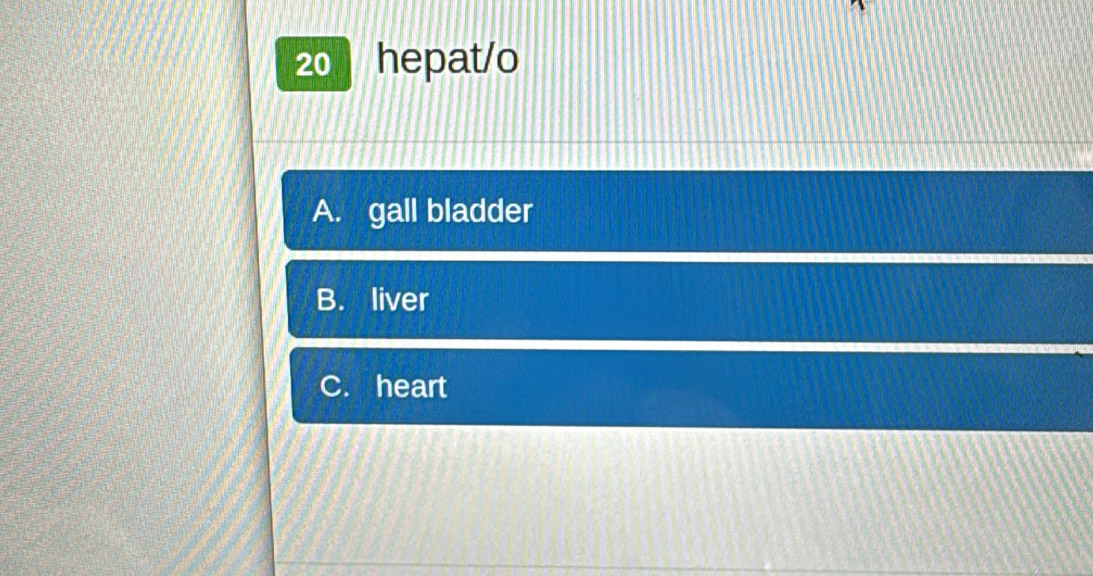 hepat/o
A. gall bladder
B. liver
C. heart