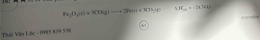 Fe_2O_3(s)+3CO(g)to 2Fe(s)+3CO_2(g) △ _rH_(298)°=-24.74kJ
manabie 
61 
Thái Văn Lộc - 0985 819 538