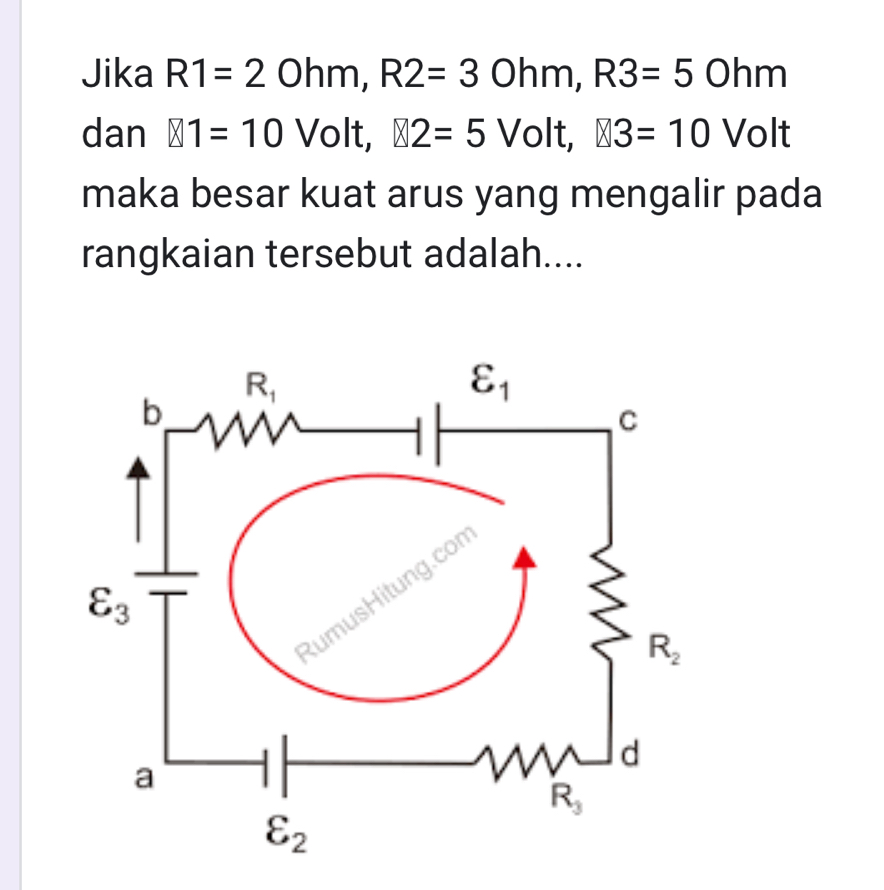 Jika R1=20hm,R2=30hm,R3=50hm
dan otimes 1=10Volt,boxed 2=5Volt3=10Volt
maka besar kuat arus yang mengalir pada
rangkaian tersebut adalah....