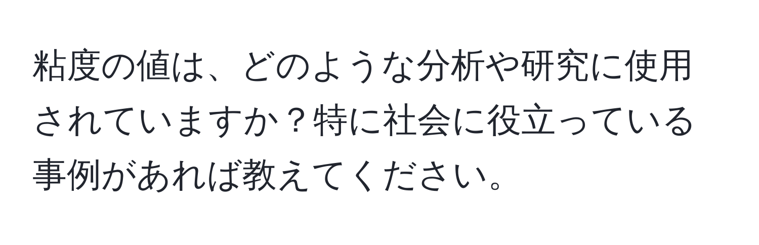 粘度の値は、どのような分析や研究に使用されていますか？特に社会に役立っている事例があれば教えてください。