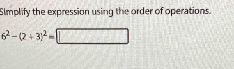 Simplify the expression using the order of operations.
6^2-(2+3)^2=□