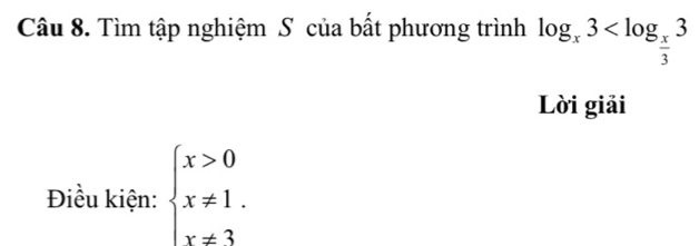 Tìm tập nghiệm S của bất phương trình log _x3
Lời giải 
Điều kiện: beginarrayl x>0 x!= 1. x!= 3endarray.