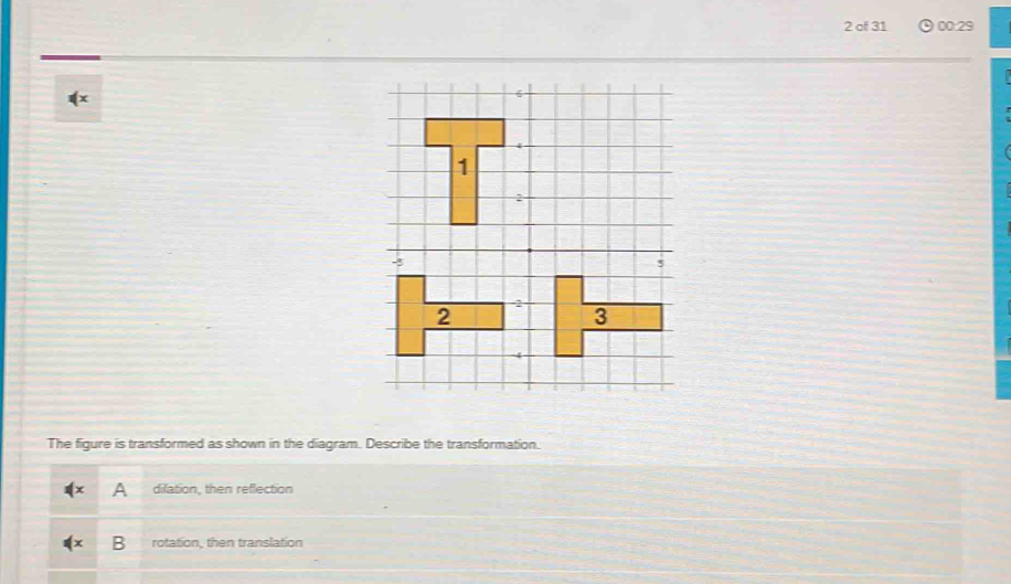 of 31 00:29
The figure is transformed as shown in the diagram. Describe the transformation.
difation, then reflection
rotation, then translation