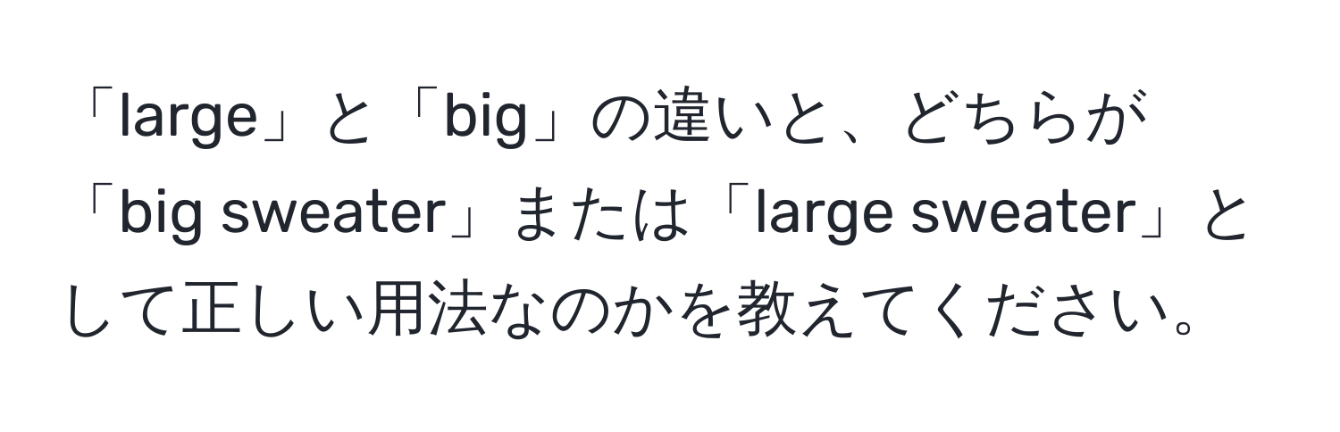 「large」と「big」の違いと、どちらが「big sweater」または「large sweater」として正しい用法なのかを教えてください。