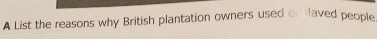 A List the reasons why British plantation owners used exslaved people